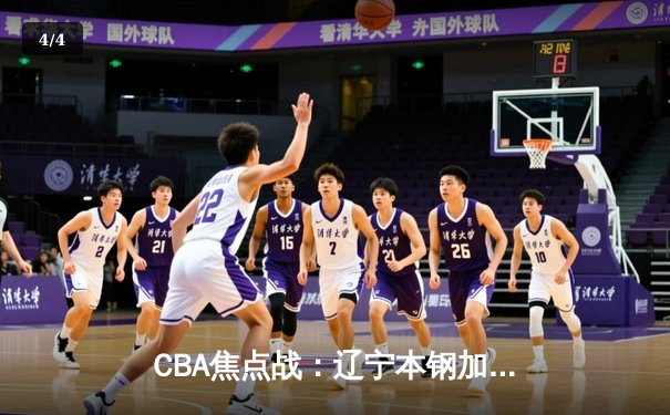 CBA焦点战：辽宁本钢加时险胜浙江广厦，郭艾伦32分导演逆转好戏 - 4