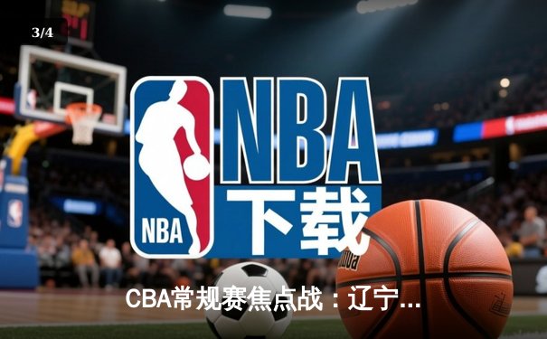 CBA常规赛焦点战：辽宁本钢末节逆转广东华南虎，张镇麟砍下35分创赛季新高 - 3