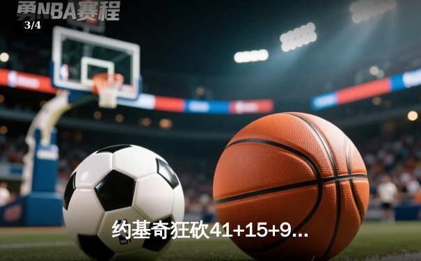 约基奇狂砍41+15+9准三双 掘金加时险胜76人终结其六连胜 - 3