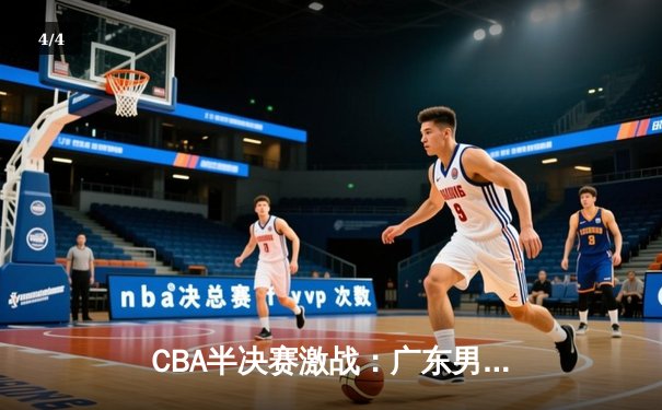 CBA半决赛激战：广东男篮加时险胜辽宁，易建联关键三分定乾坤 - 4