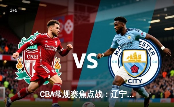 CBA常规赛焦点战：辽宁本钢加时险胜广东宏远 赵继伟关键三分定乾坤 - 3