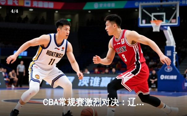 CBA常规赛激烈对决：辽宁本钢主场力克广东华南虎，赵继伟砍下28分率队逆转 - 4