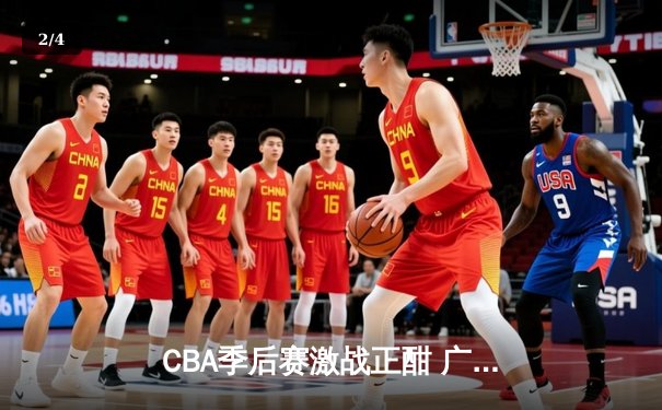 CBA季后赛激战正酣 广东宏远加时险胜浙江广厦锁定赛点 - 2