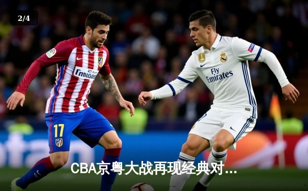 CBA京粤大战再现经典对决 广东加时险胜北京斩获八连胜 - 2