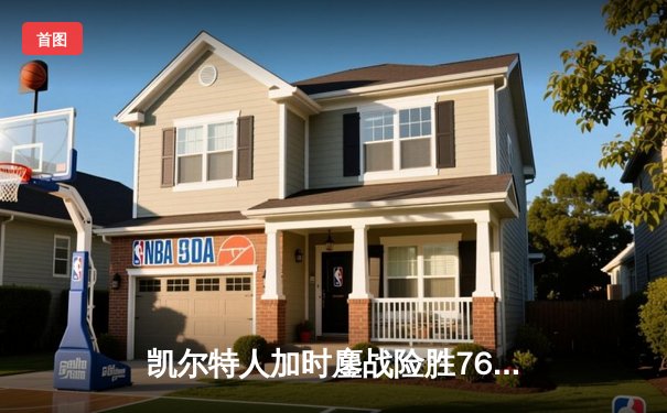 凯尔特人加时鏖战险胜76人 塔图姆45+10+5创赛季新高