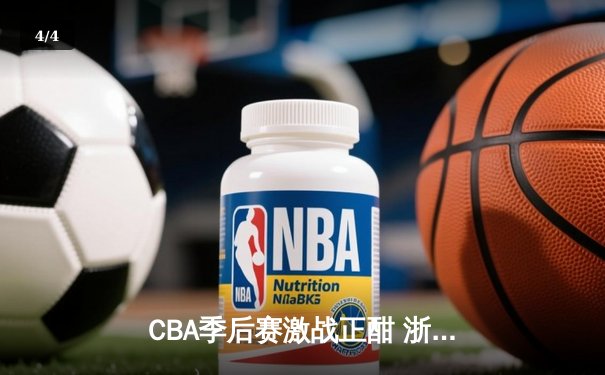 CBA季后赛激战正酣 浙江广厦逆转广东宏远晋级四强 - 4