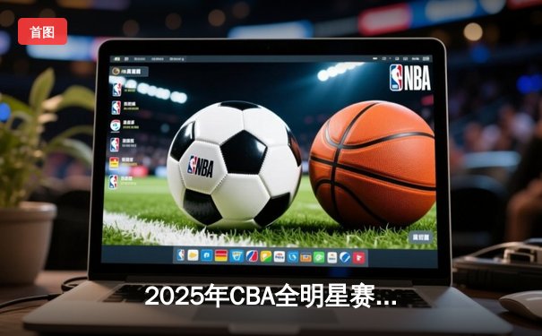 2025年CBA全明星赛南区逆转夺冠，张镇麟狂砍35分加冕MVP