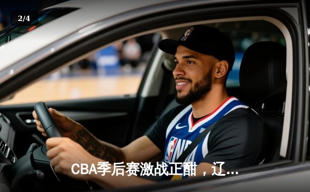 CBA季后赛激战正酣，辽宁本钢逆转广东宏远晋级总决赛 - 2