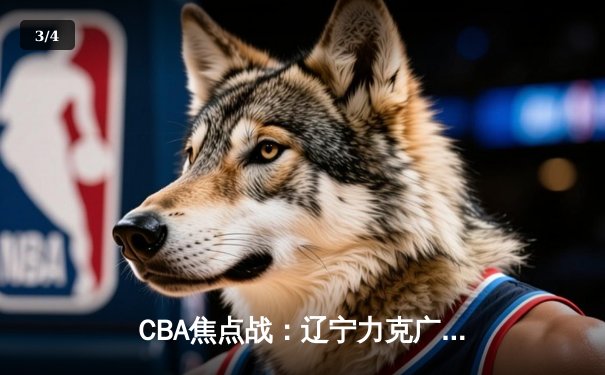 CBA焦点战：辽宁力克广东，赵继伟关键三分定乾坤 - 3