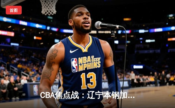 CBA焦点战：辽宁本钢加时力克广东华南虎，赵继伟砍下28分15助攻