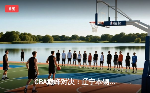 CBA巅峰对决：辽宁本钢加时险胜广东华南虎，赵继伟狂砍35分导演逆转