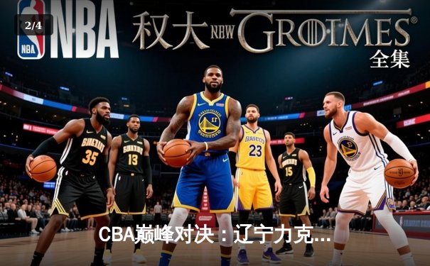 CBA巅峰对决：辽宁力克广东取十连胜，赵继伟关键三分定乾坤 - 2