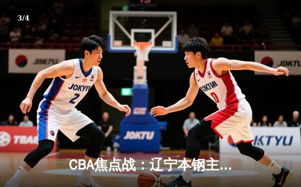 CBA焦点战：辽宁本钢主场险胜广东东莞大益，赵继伟关键三分锁定胜局 - 3