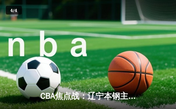 CBA焦点战：辽宁本钢主场险胜广东东莞大益，赵继伟关键三分锁定胜局 - 4