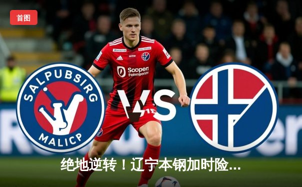 绝地逆转！辽宁本钢加时险胜广东华南虎，赵继伟砍35分创赛季新高