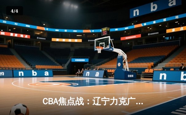 CBA焦点战：辽宁力克广东，赵继伟关键三分锁定胜局 - 4